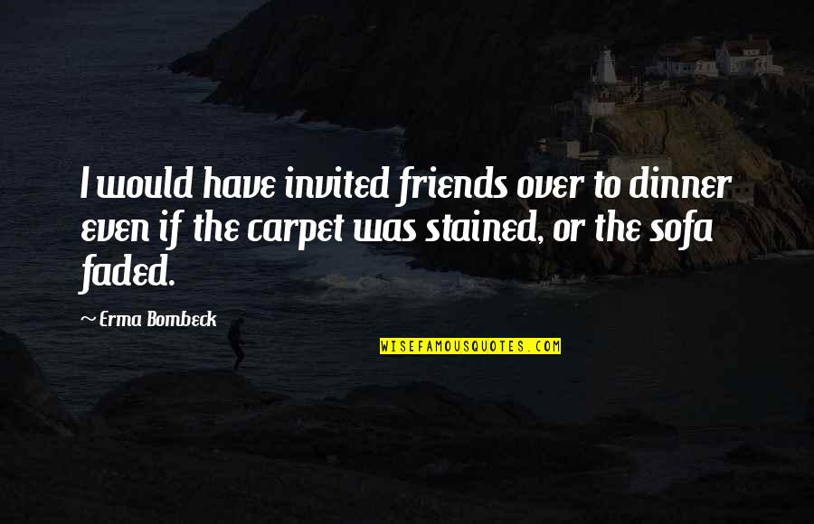 Erma Bombeck Quotes By Erma Bombeck: I would have invited friends over to dinner