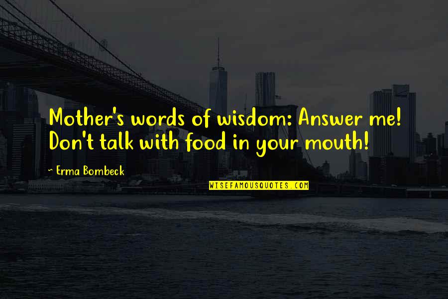 Erma Bombeck Quotes By Erma Bombeck: Mother's words of wisdom: Answer me! Don't talk