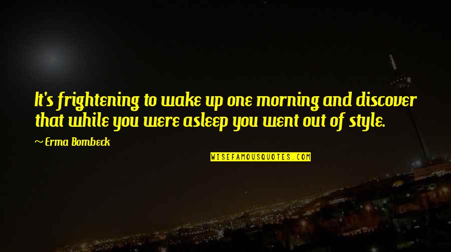 Erma Bombeck Quotes By Erma Bombeck: It's frightening to wake up one morning and