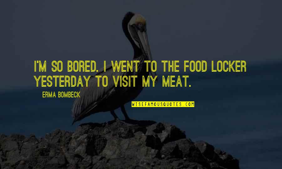 Erma Bombeck Quotes By Erma Bombeck: I'm so bored. I went to the food