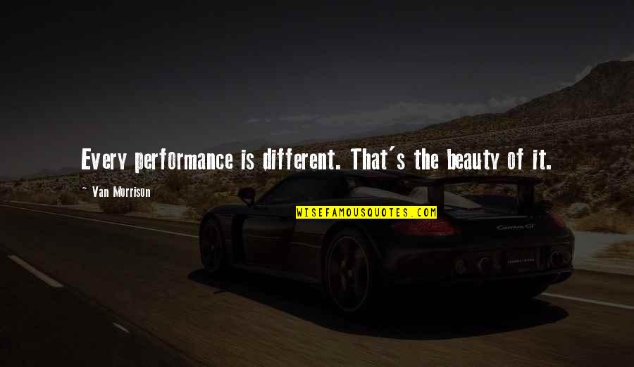 Erma Bombeck Thought Quotes By Van Morrison: Every performance is different. That's the beauty of Erma Bombeck Thought Quotes By Van Morrison: Every performance is different. That's the beauty of