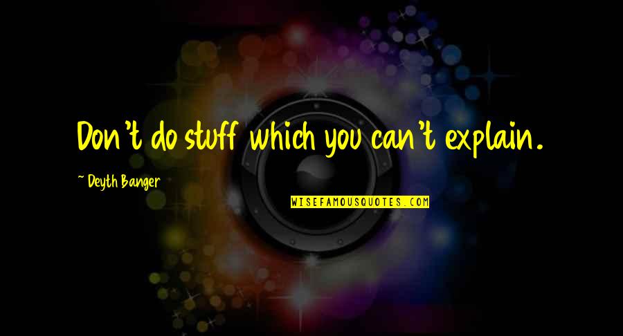 Erma Burbank Quotes By Deyth Banger: Don't do stuff which you can't explain. Erma Burbank Quotes By Deyth Banger: Don't do stuff which you can't explain.