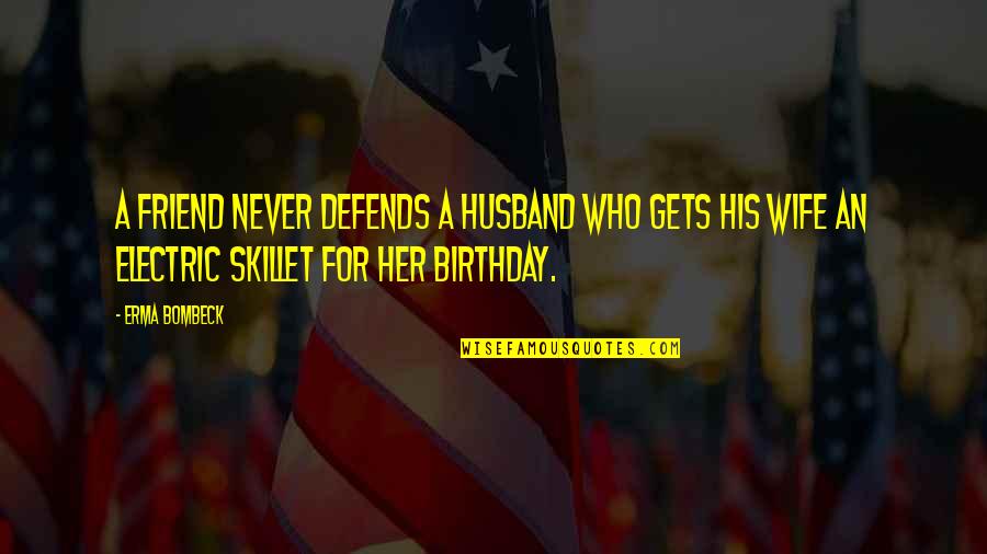 Erma Quotes By Erma Bombeck: A friend never defends a husband who gets