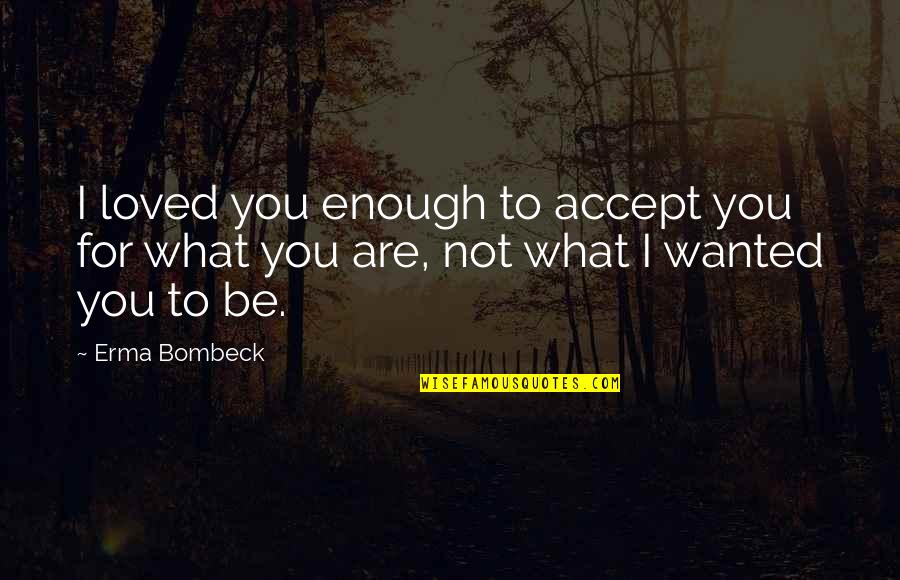 Erma Quotes By Erma Bombeck: I loved you enough to accept you for