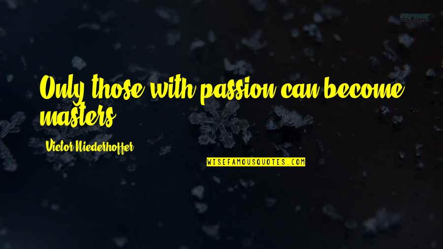 Ermahnung Quotes By Victor Niederhoffer: Only those with passion can become masters. Ermahnung Quotes By Victor Niederhoffer: Only those with passion can become masters.