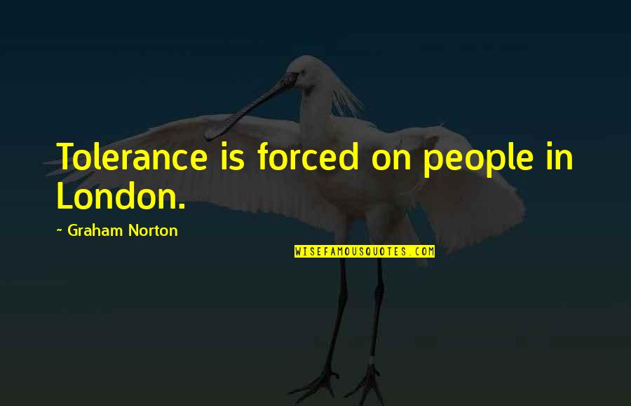 Ermalou Quotes By Graham Norton: Tolerance is forced on people in London. Ermalou Quotes By Graham Norton: Tolerance is forced on people in London.