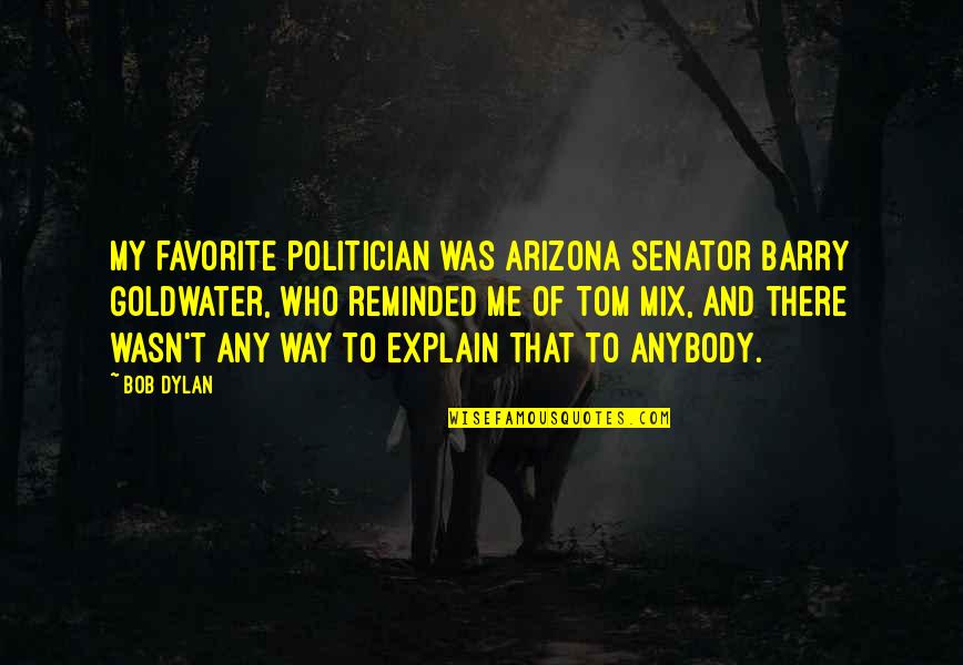 Ermeentacion Quotes By Bob Dylan: My favorite politician was Arizona Senator Barry Goldwater,