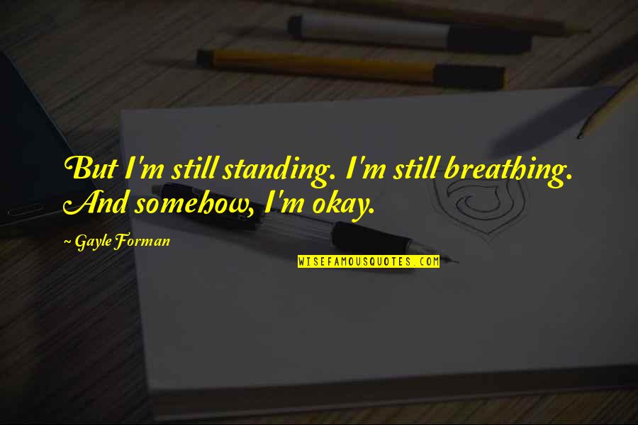 Ermel Elementary Quotes By Gayle Forman: But I'm still standing. I'm still breathing. And