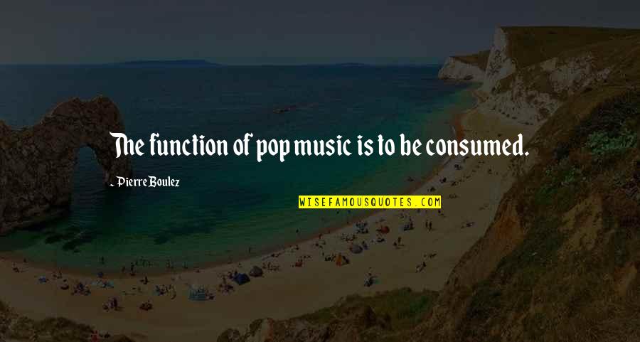 Ermelinda Flores Quotes By Pierre Boulez: The function of pop music is to be Ermelinda Flores Quotes By Pierre Boulez: The function of pop music is to be