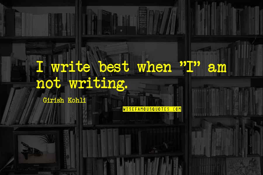 Ermelinda Segunda Quotes By Girish Kohli: I write best when "I" am not writing. Ermelinda Segunda Quotes By Girish Kohli: I write best when "I" am not writing.