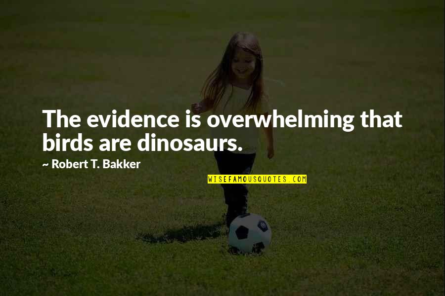 Ermena Doria Quotes By Robert T. Bakker: The evidence is overwhelming that birds are dinosaurs. Ermena Doria Quotes By Robert T. Bakker: The evidence is overwhelming that birds are dinosaurs.