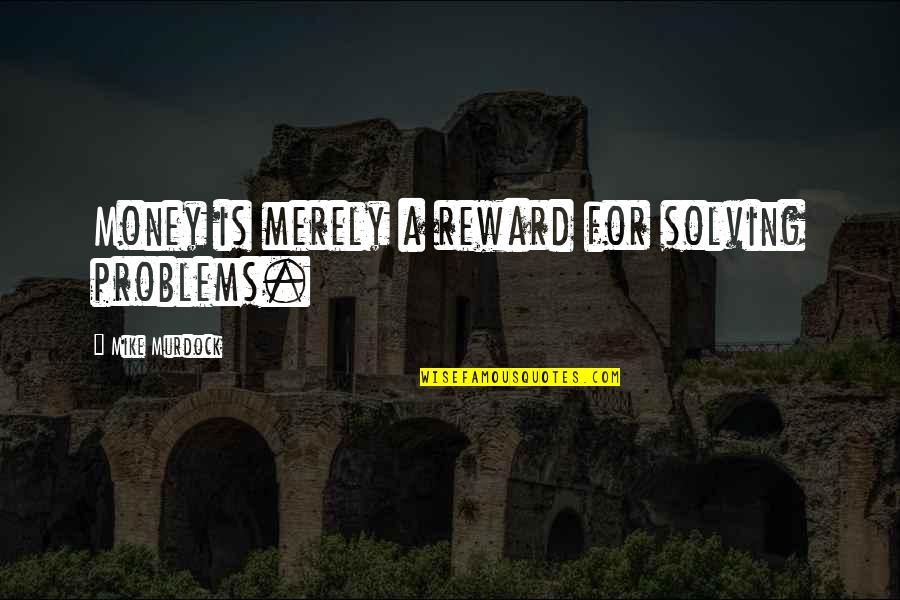 Ermey Burial Plans Quotes By Mike Murdock: Money is merely a reward for solving problems.