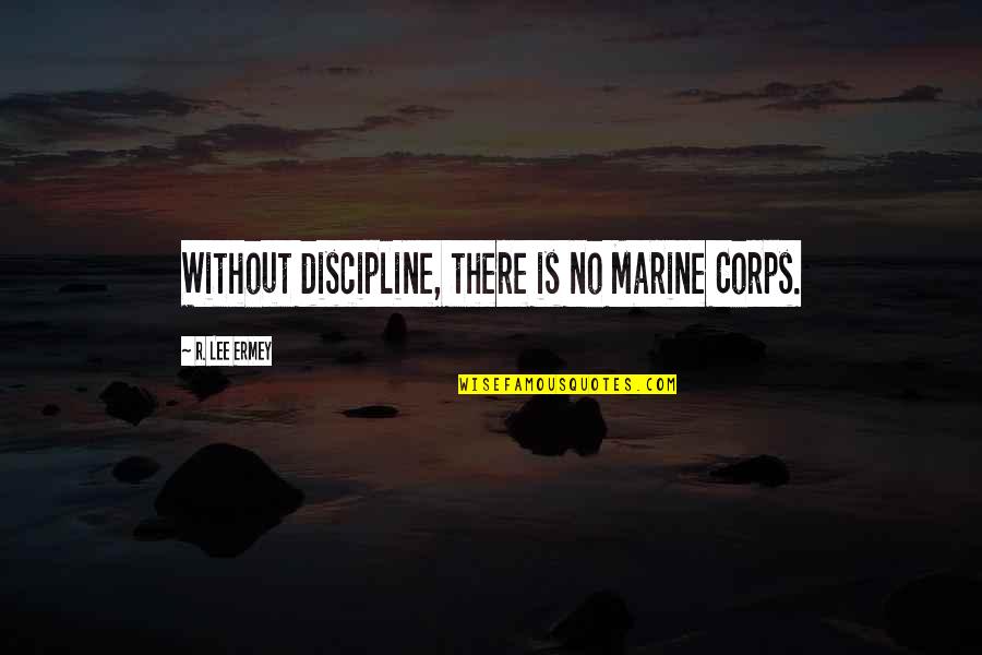 Ermey Lee Quotes By R. Lee Ermey: Without discipline, there is no Marine Corps.