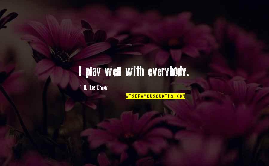 Ermey Lee Quotes By R. Lee Ermey: I play well with everybody.