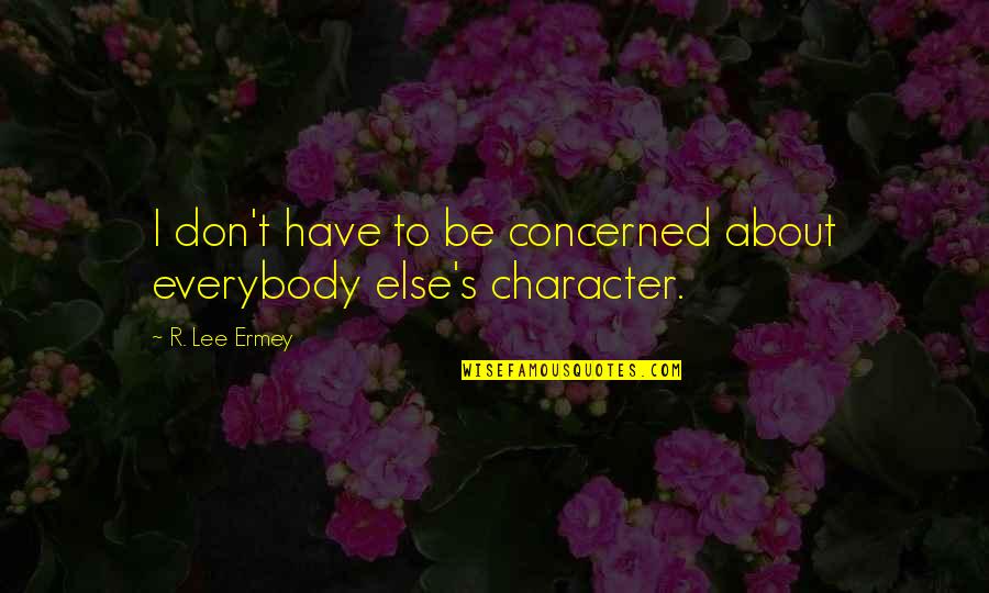 Ermey Lee Quotes By R. Lee Ermey: I don't have to be concerned about everybody