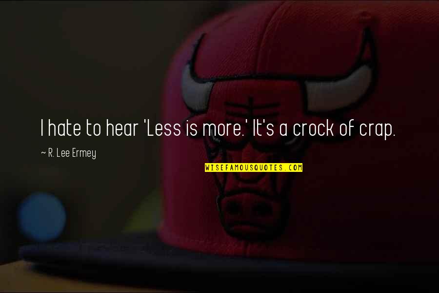 Ermey Quotes By R. Lee Ermey: I hate to hear 'Less is more.' It's