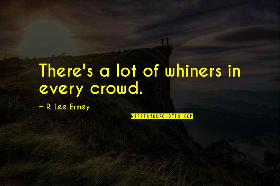 Ermey R Lee Quotes By R. Lee Ermey: There's a lot of whiners in every crowd. Ermey R Lee Quotes By R. Lee Ermey: There's a lot of whiners in every crowd.