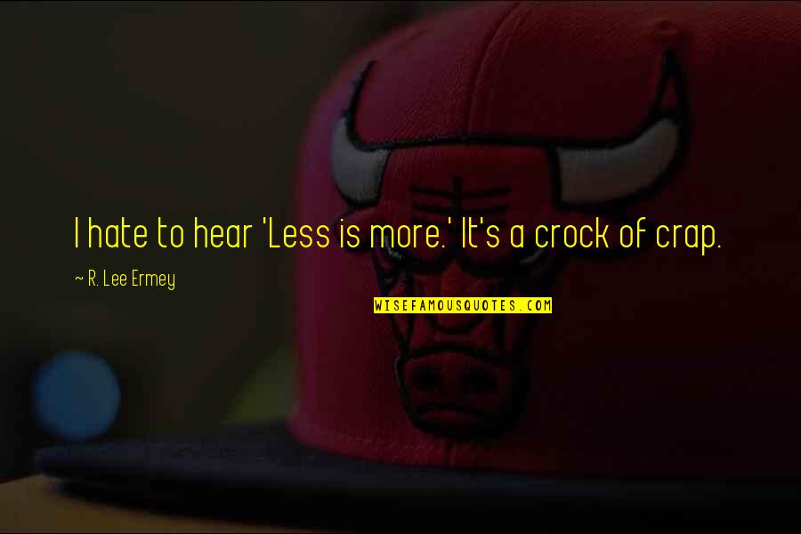 Ermey R Lee Quotes By R. Lee Ermey: I hate to hear 'Less is more.' It's Ermey R Lee Quotes By R. Lee Ermey: I hate to hear 'Less is more.' It's
