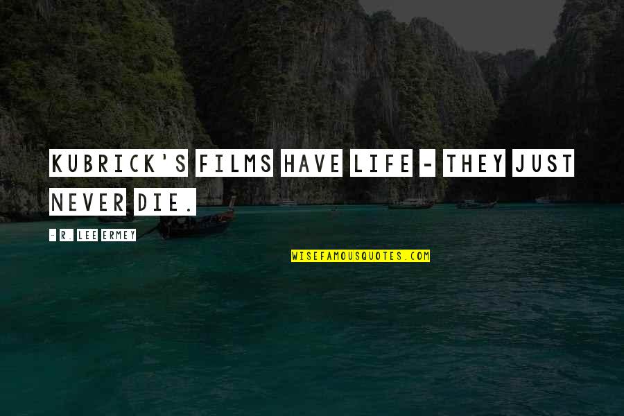 Ermey R Lee Quotes By R. Lee Ermey: Kubrick's films have life - they just never Ermey R Lee Quotes By R. Lee Ermey: Kubrick's films have life - they just never