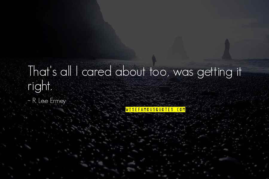 Ermey R Lee Quotes By R. Lee Ermey: That's all I cared about too, was getting Ermey R Lee Quotes By R. Lee Ermey: That's all I cared about too, was getting