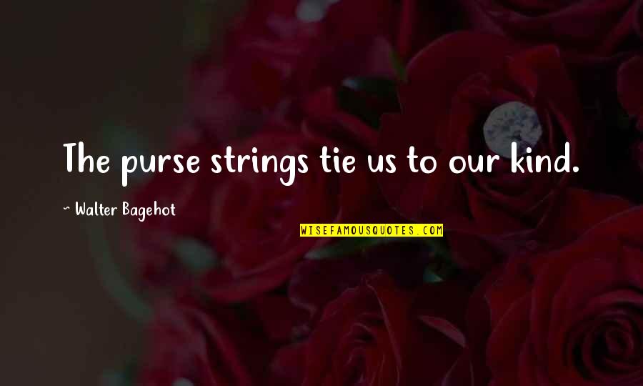 Ermie G Quotes By Walter Bagehot: The purse strings tie us to our kind. Ermie G Quotes By Walter Bagehot: The purse strings tie us to our kind.
