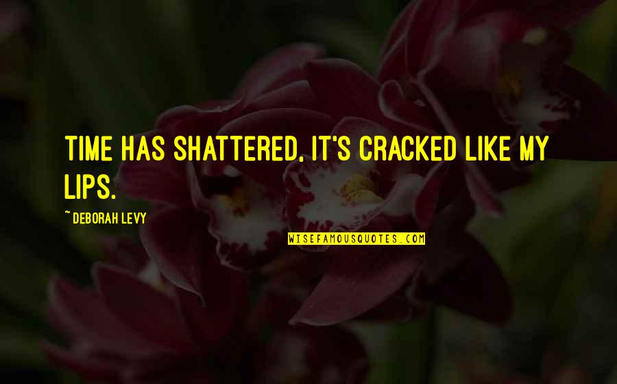 Ermilios Quotes By Deborah Levy: Time has shattered, it's cracked like my lips. Ermilios Quotes By Deborah Levy: Time has shattered, it's cracked like my lips.