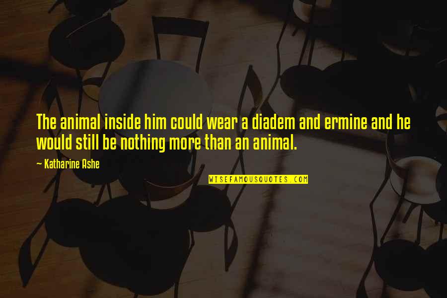 Ermine Quotes By Katharine Ashe: The animal inside him could wear a diadem Ermine Quotes By Katharine Ashe: The animal inside him could wear a diadem