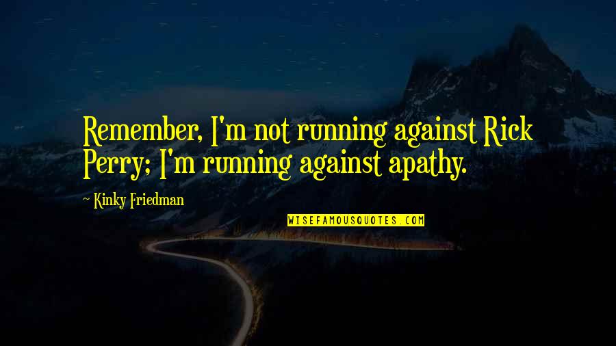 Erminie Wheeler Voegelin Quotes By Kinky Friedman: Remember, I'm not running against Rick Perry; I'm