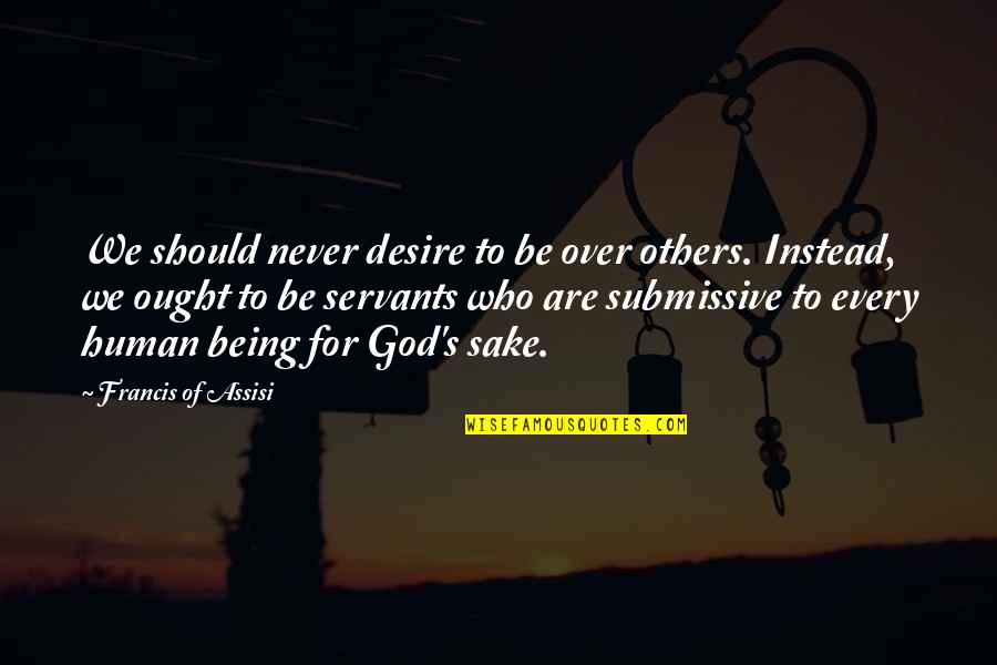 Ermisch Cellars Quotes By Francis Of Assisi: We should never desire to be over others. Ermisch Cellars Quotes By Francis Of Assisi: We should never desire to be over others.