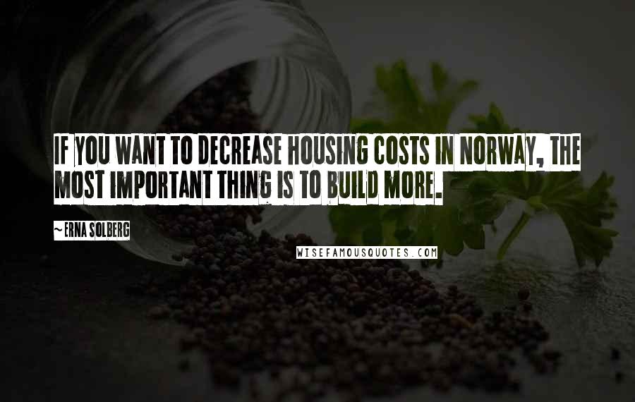 Erna Solberg quotes: If you want to decrease housing costs in Norway, the most important thing is to build more.
