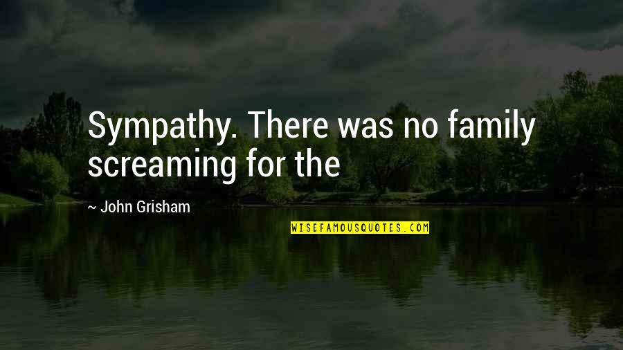 Ernaehrungswissenschaften Quotes By John Grisham: Sympathy. There was no family screaming for the