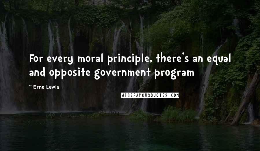 Erne Lewis quotes: For every moral principle, there's an equal and opposite government program