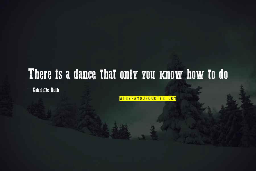 Ernessa Quotes By Gabrielle Roth: There is a dance that only you know Ernessa Quotes By Gabrielle Roth: There is a dance that only you know