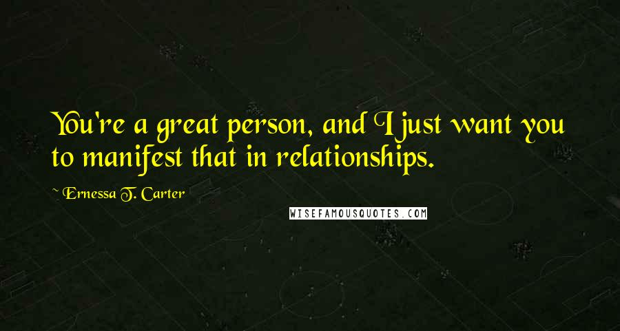 Ernessa T. Carter quotes: You're a great person, and I just want you to manifest that in relationships.