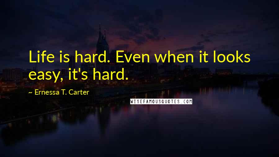 Ernessa T. Carter quotes: Life is hard. Even when it looks easy, it's hard.