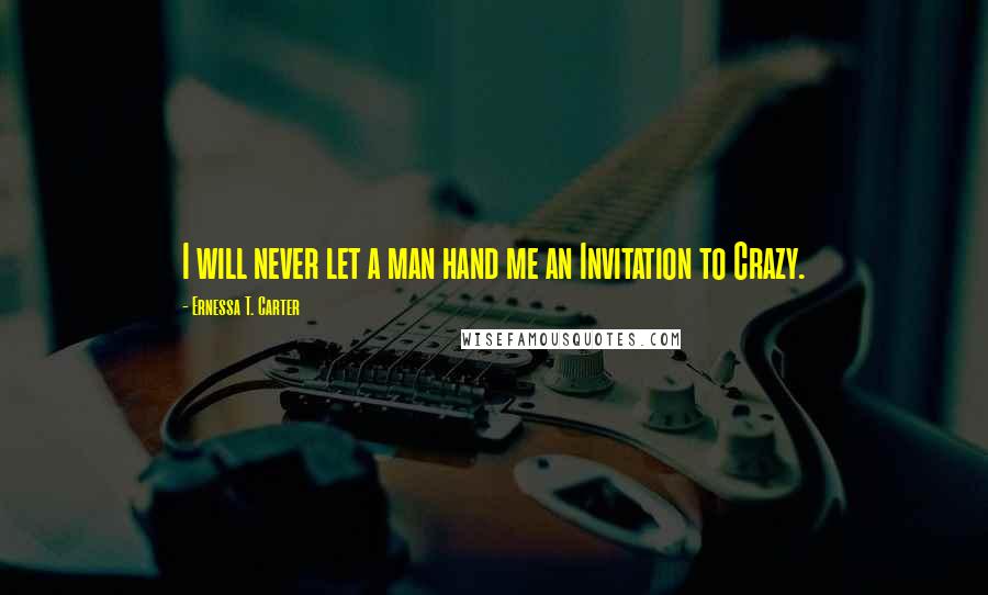 Ernessa T. Carter quotes: I will never let a man hand me an Invitation to Crazy.