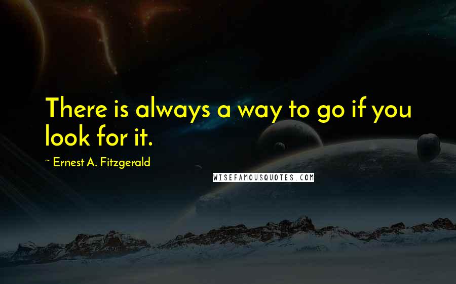 Ernest A. Fitzgerald quotes: There is always a way to go if you look for it.
