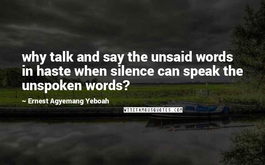 Ernest Agyemang Yeboah quotes: why talk and say the unsaid words in haste when silence can speak the unspoken words?