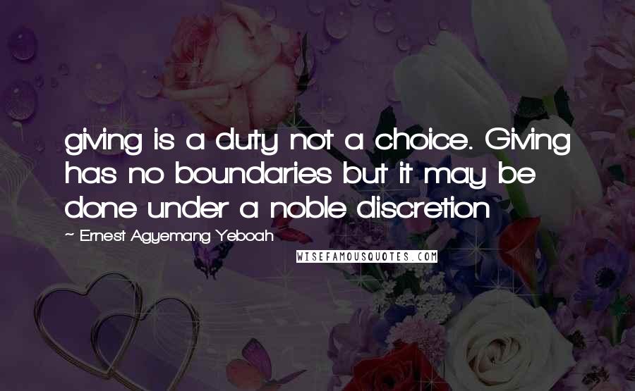 Ernest Agyemang Yeboah quotes: giving is a duty not a choice. Giving has no boundaries but it may be done under a noble discretion
