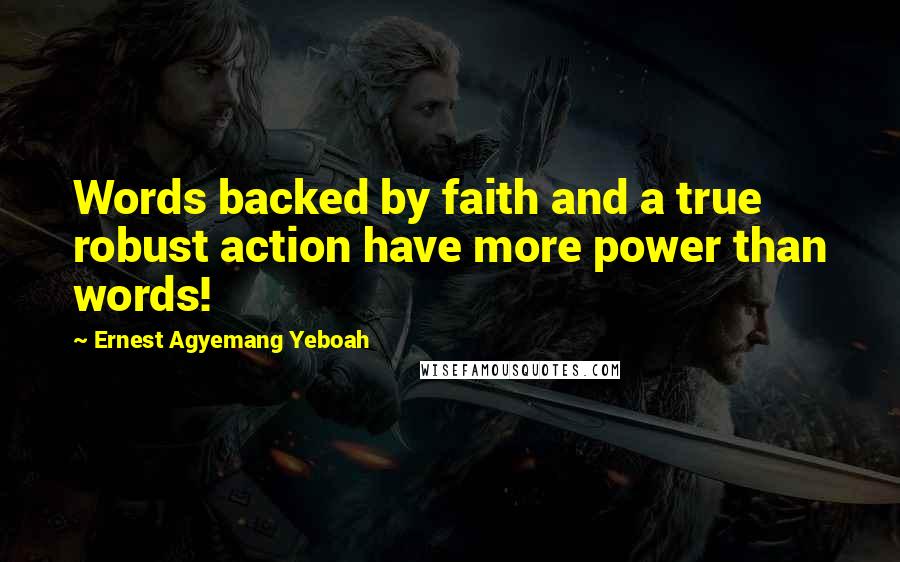 Ernest Agyemang Yeboah quotes: Words backed by faith and a true robust action have more power than words!