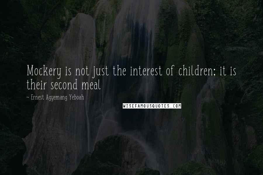 Ernest Agyemang Yeboah quotes: Mockery is not just the interest of children; it is their second meal