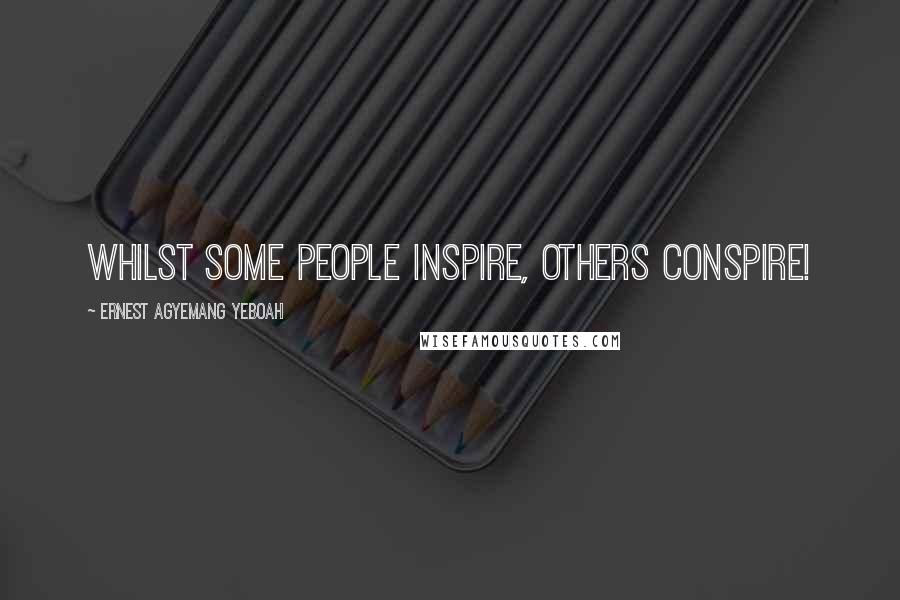 Ernest Agyemang Yeboah quotes: Whilst some people inspire, others conspire!