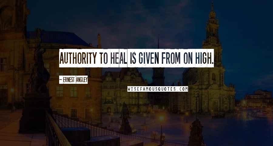 Ernest Angley quotes: Authority to heal is given from on high.
