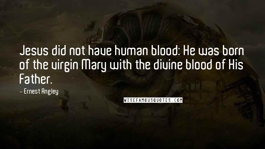 Ernest Angley quotes: Jesus did not have human blood: He was born of the virgin Mary with the divine blood of His Father.
