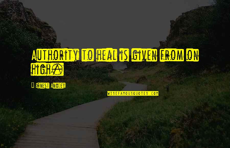Ernest Angley Quotes By Ernest Angley: Authority to heal is given from on high.