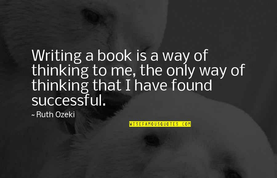 Ernest Angley Quotes By Ruth Ozeki: Writing a book is a way of thinking