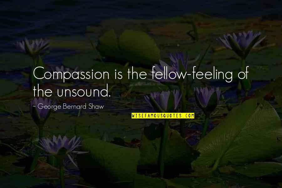 Ernest Bai Koroma Quotes By George Bernard Shaw: Compassion is the fellow-feeling of the unsound.