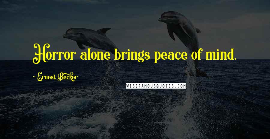 Ernest Becker quotes: Horror alone brings peace of mind.