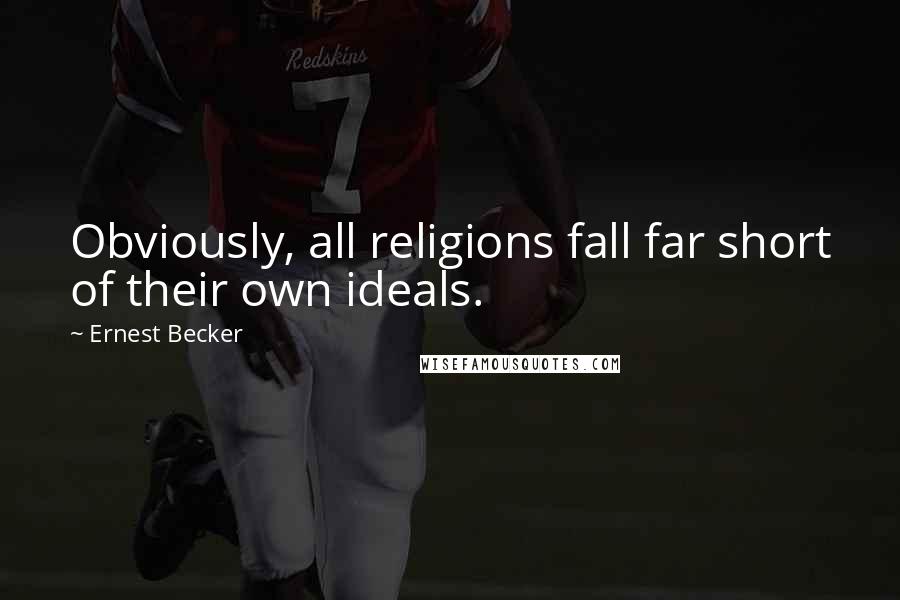 Ernest Becker quotes: Obviously, all religions fall far short of their own ideals.