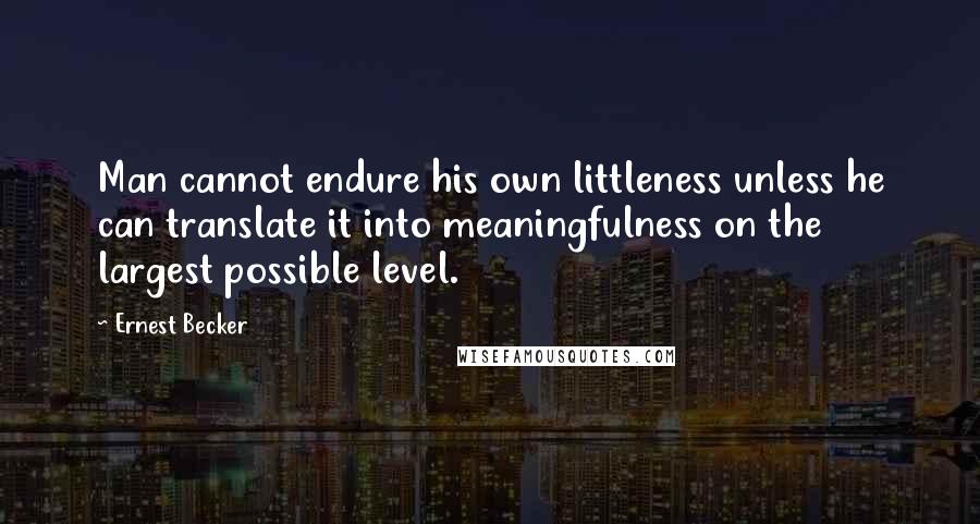 Ernest Becker quotes: Man cannot endure his own littleness unless he can translate it into meaningfulness on the largest possible level. Ernest Becker quotes: Man cannot endure his own littleness unless he can translate it into meaningfulness on the largest possible level.